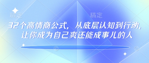 32个高情商公式,从底层认知到行动,让你成为自己爽还能成事儿的人,133节完整版-开心分享网