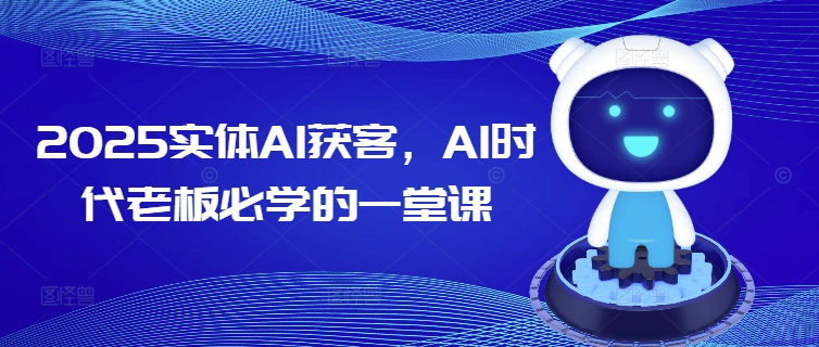2025实体AI获客,AI时代老板必学的一堂课-开心分享网