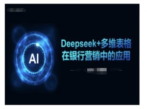 Deepseek+多维表格在银行营销场景中的应用-开心分享网