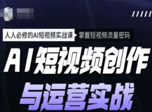 AI短视频创作与运营实战课程,人人必修的AI短视频实战课,掌握短视频流量密码-开心分享网