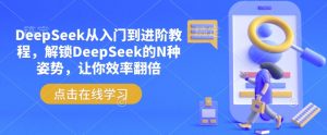 DeepSeek从入门到进阶教程,解锁DeepSeek的N种姿势,让你效率翻倍-开心分享网