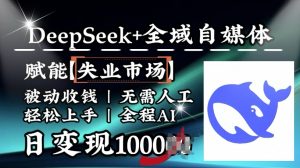 降维打击,Deepseek+全域自媒体,赋能失业市场,被动收钱,无需人工全程AI,日变现1k-开心分享网