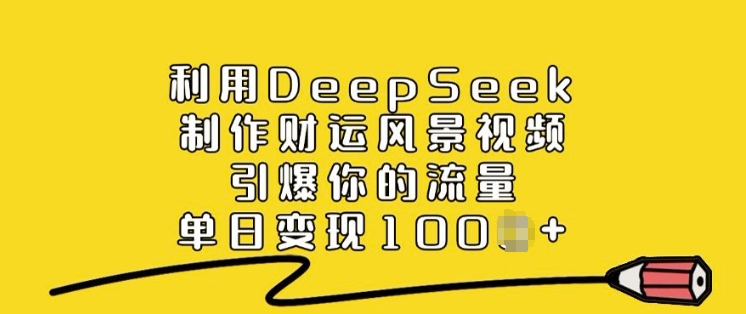 利用DeepSeek制作财运风景视频，引爆你的流量，单日变现多张-开心分享网
