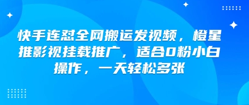 快手连怼全网搬运发视频,橙星推影视挂载推广,适合0粉小白操作,一天轻松多张-开心分享网