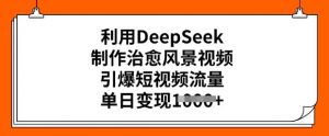 利用DeepSeek制作治愈风景视频,引爆短视频流量,单日变现多张-开心分享网