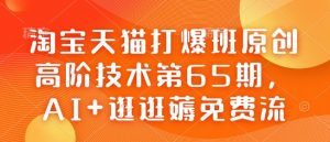 淘宝天猫打爆班原创高阶技术第65期,AI+逛逛薅免费流-开心分享网