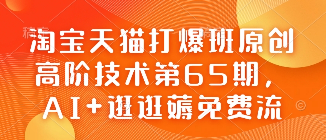 淘宝天猫打爆班原创高阶技术第65期,AI+逛逛薅免费流-开心分享网