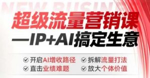 2025年超级流量营销课,IP+AI搞定生意,开启AI增收路径 直击业绩难题 拆解流量打法 放大个体价值-开心分享网
