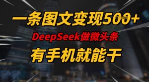 一条图文变现5张，DeeSeep微头条，有手机就能做-开心分享网