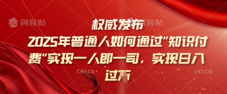 2025年普通人如何通过知识付费实现一人即一司,实现日入过千【揭秘】-开心分享网