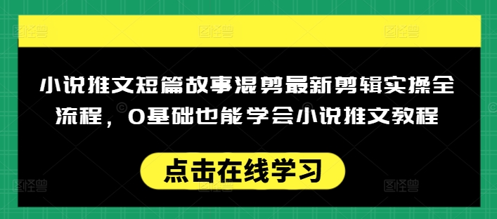 小说推文短篇故事混剪最新剪辑实操全流程,0基础也能学会小说推文教程,肯干多发日入多张-开心分享网
