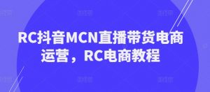 RC抖音MCN直播带货电商运营,RC电商教程-开心分享网