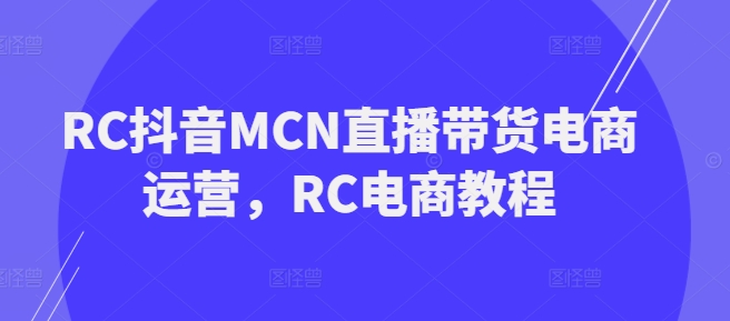 RC抖音MCN直播带货电商运营,RC电商教程-开心分享网