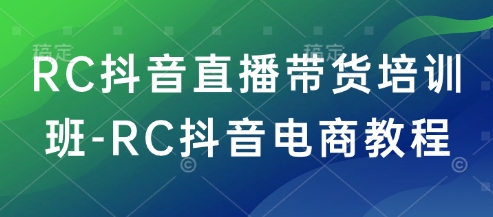RC抖音直播带货培训班-RC抖音电商教程-开心分享网