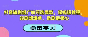 抖音短剧推广如何选爆款，保姆级教程，短剧想爆单，选剧是核心-开心分享网
