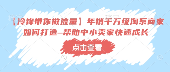 【冷锋带你做流量】年销千万级淘系商家如何打造–帮助中小卖家快速成长-开心分享网