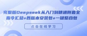 完整版Deepseek从入门到精通附最全指令汇总+各版本安装包+一键整合包-开心分享网