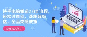 快手电脑搬运2.0全流程,轻松过原创,涨粉超级猛,全品类随便搬-开心分享网