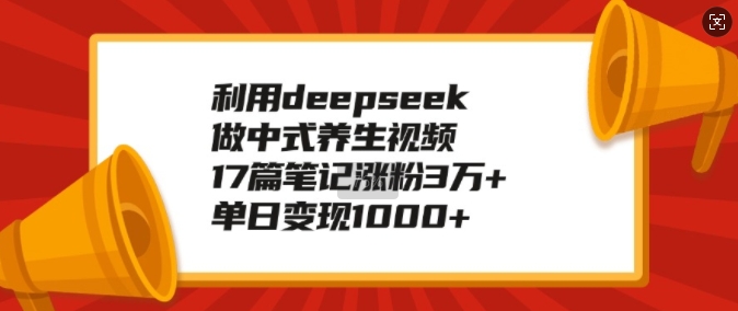 利用deepseek做中式养生视频,17篇笔记涨粉3万+,单日变现1k-开心分享网