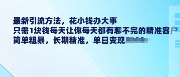 最新引流方法，花小钱办大事，只需1块钱每天让你每天都有聊不完的精准客户 简单粗暴，长期精准-开心分享网
