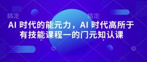 AI 时代的能元力,AI 时代高所于有技能课程一的门元知认课-开心分享网