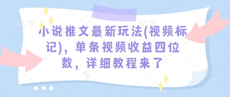 小说推文最新玩法(视频标记),单条视频收益四位数,详细教程来了-开心分享网
