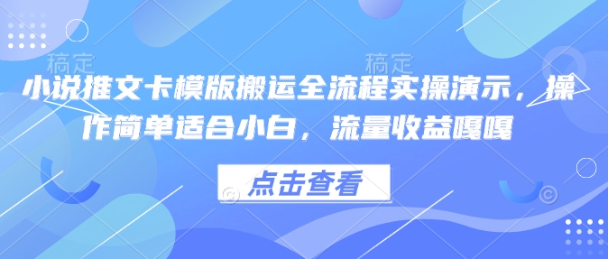 小说推文卡模版搬运全流程实操演示,操作简单适合小白,流量收益嘎嘎-开心分享网