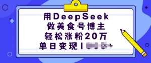 用DeepSeek做美食号博主,轻松涨粉20万,单日变现多张-开心分享网