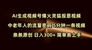 Ai生成视频号爆火灵狐报恩视频 中老年人的流量密码 5分钟一条视频 条条原创 日入300+ 简单易上手-开心分享网