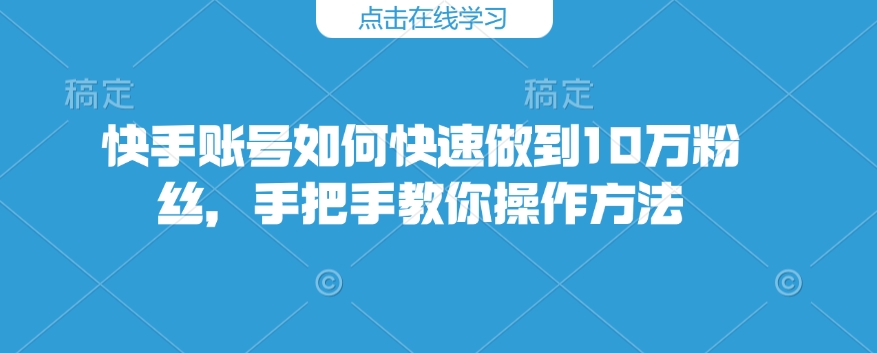 快手账号如何快速做到10万粉丝,手把手教你操作方法-开心分享网