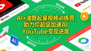 AI+油管起量视频训练营,助力你超级加速AI YouTube变现进度-开心分享网