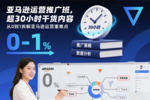 亚马逊运营推广班,超30小时干货内容,从0到1拆解亚马逊运营重难点-开心分享网