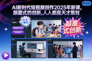 AI新时代短视频创作2025年新课,颠覆式的创新,人人都是天才策划-开心分享网