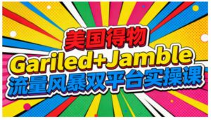 美国得物Gariled+Jamble流量风暴双平台实操课,两大美国热门平台全流程运营-开心分享网