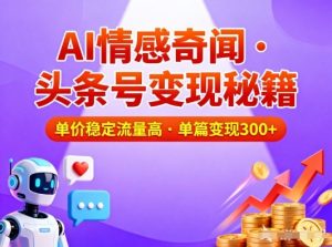 头条号做AI情感奇闻内容，单价稳定流量高，一篇变现3张-开心分享网