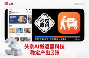 头条AI搬运黑科技,秒过原创,无需任何复杂指令,每天仅需半小时操作,稳定产出3张【揭秘】-开心分享网