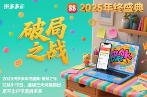 2025拼多多年终盛典-破局之战12月8-10日,连续三天高能输,足不出户学透拼多多-开心分享网