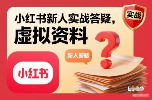 小红书新人实战答疑，小红书虚拟资料项目实战答疑-开心分享网