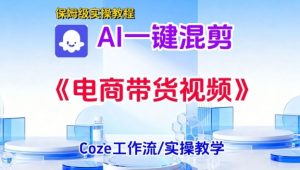 一键生成《电商带货混剪》短视频,实操搭建教学课,通俗易懂,包教包会-开心分享网