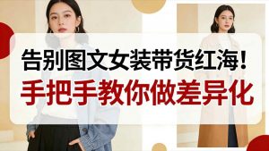 告别图文女装带货红海！手把手教你做差异化，新手也能弯道超车-开心分享网