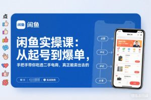 闲鱼实操课:从起号到爆单,手把手带你吃透二手电商,真正能卖出去的实战指南-开心分享网