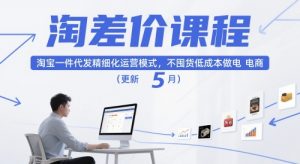 淘差价课程,淘宝一件代发精细化运营模式,不囤货低成本做电商(更新12月)-开心分享网