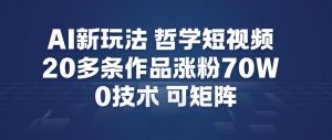 AI新玩法哲学短视频制作教学，20多条作品涨粉70W，0成本赛道，可矩阵-开心分享网