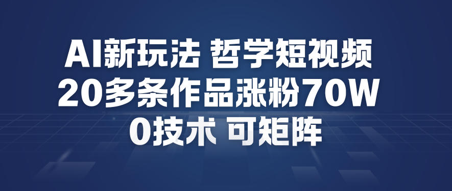 AI新玩法哲学短视频制作教学，20多条作品涨粉70W，0成本赛道，可矩阵-开心分享网