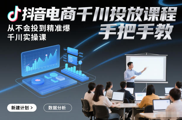 抖音电商千川投放课程，从不会投到精准爆，千川实操课，手把手教-开心分享网