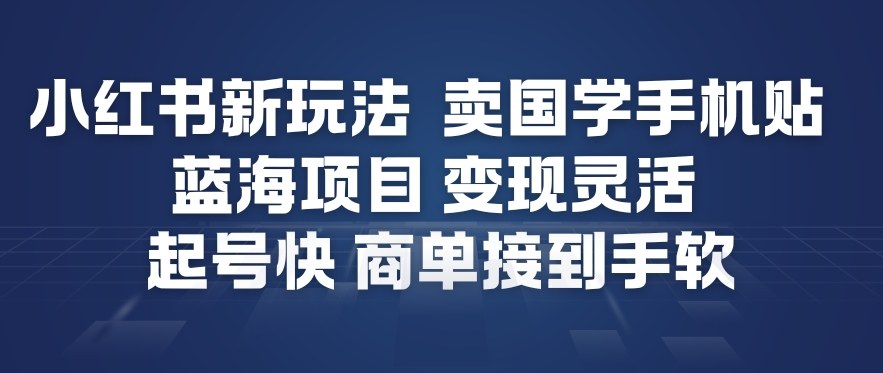 小红书新玩法，卖国学手机贴，蓝海项目，变现灵活，起号快，商单接到手软-开心分享网