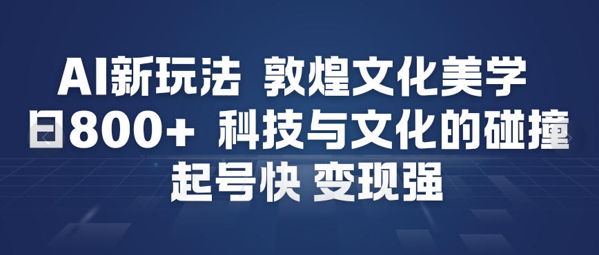 AI新玩法，敦煌文化美学，科技与文化的碰撞，起号快变现强-开心分享网