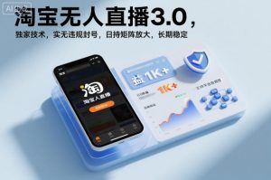淘宝无人直播3.0,独家技术,实无违规封号,日收益1k+,支持矩阵放大,长期稳定【揭秘】-开心分享网
