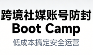 跨境社媒账号防封Boot Camp，低成本搞定社媒账号安全与长期运营-开心分享网