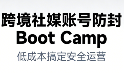 跨境社媒账号防封Boot Camp，低成本搞定社媒账号安全与长期运营-开心分享网